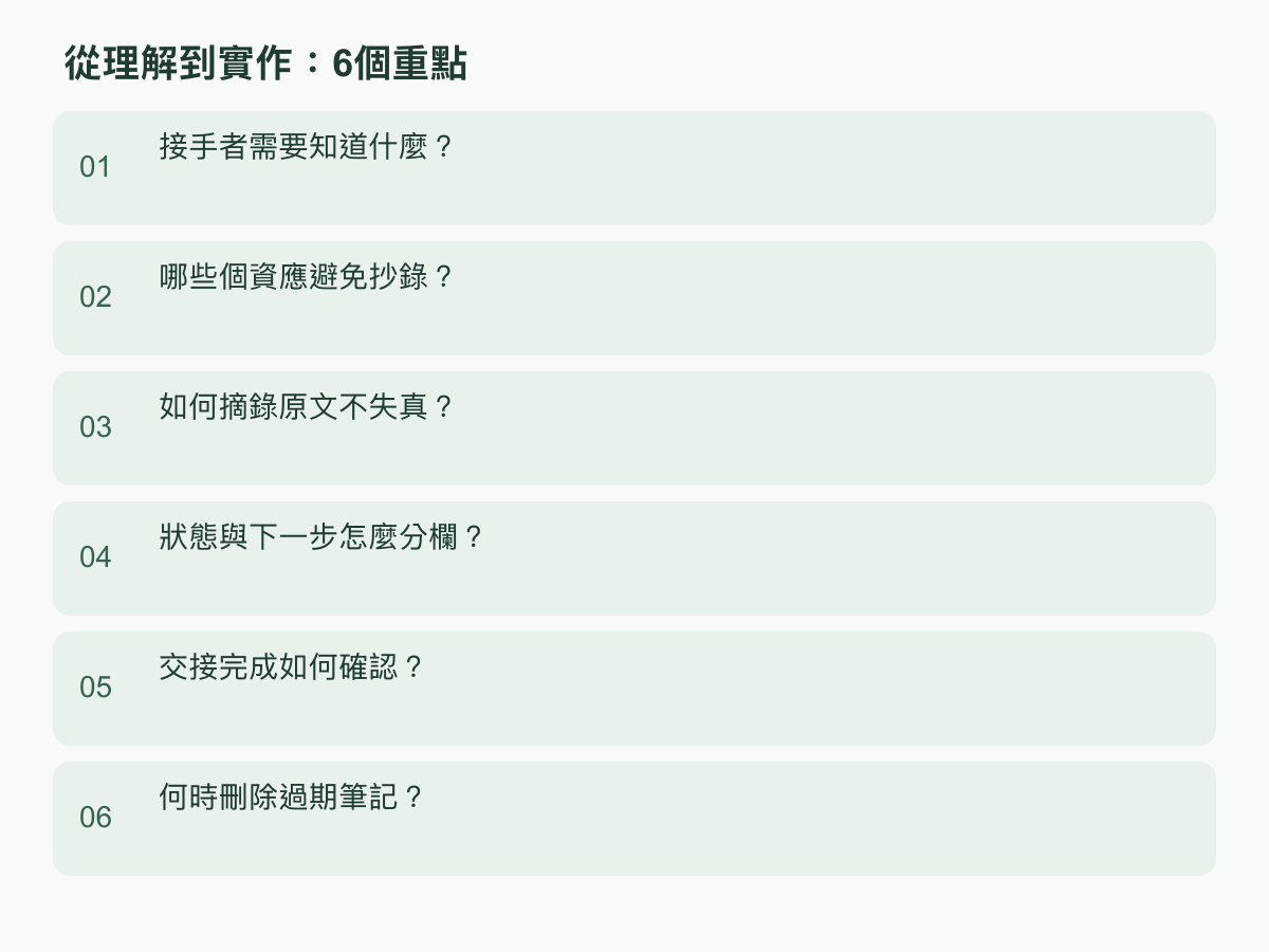 實作步驟：接手者需要知道什麼？；哪些個資應避免抄錄？；如何摘錄原文不失真？；狀態與下一步怎麼分欄？；交接完成如何確認？；何時刪除過期筆記？