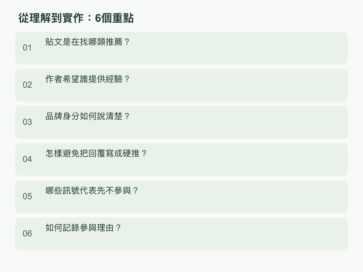實作步驟：貼文是在找哪類推薦？；作者希望誰提供經驗？；品牌身分如何說清楚？；怎樣避免把回覆寫成硬推？；哪些訊號代表先不參與？；如何記錄參與理由？